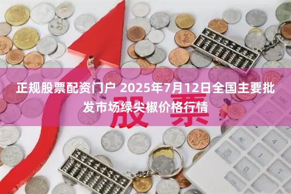 正规股票配资门户 2025年7月12日全国主要批发市场绿尖椒价格行情