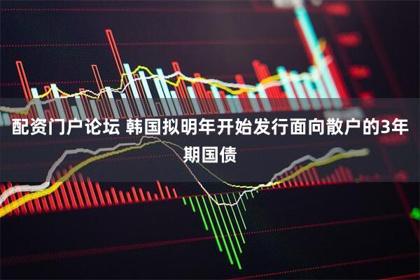 配资门户论坛 韩国拟明年开始发行面向散户的3年期国债